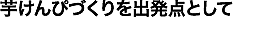 芋けんぴづくりを出発点として
